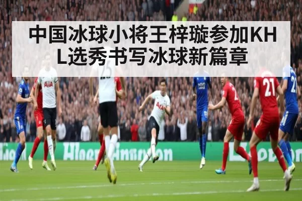 中国冰球小将王梓璇参加KHL选秀书写冰球新篇章