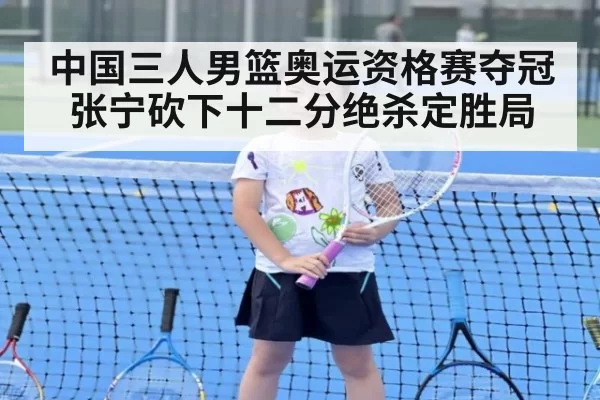 中国三人男篮奥运资格赛夺冠张宁砍下十二分绝杀定胜局