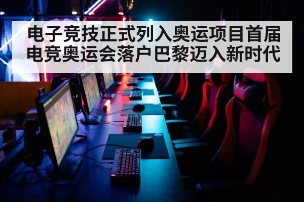 电子竞技正式列入奥运项目首届电竞奥运会落户巴黎迈入新时代