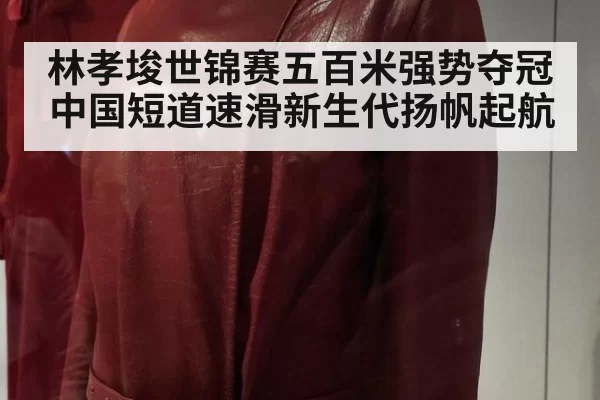 林孝埈世锦赛五百米强势夺冠 中国短道速滑新生代扬帆起航