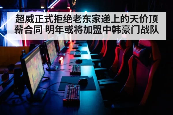 超威正式拒绝老东家递上的天价顶薪合同 明年或将加盟中韩豪门战队