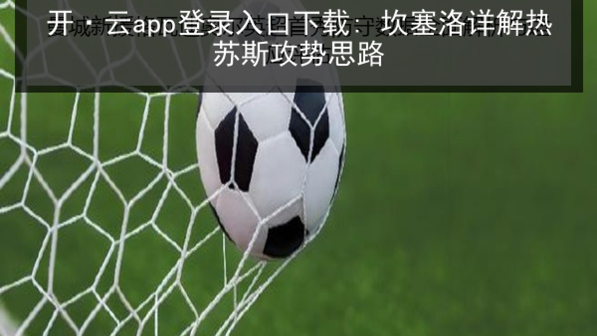 开·云app登录入口下载: 坎塞洛详解热苏斯攻势思路 开·云app登录入口下载: 坎塞洛详解热苏斯攻势思路