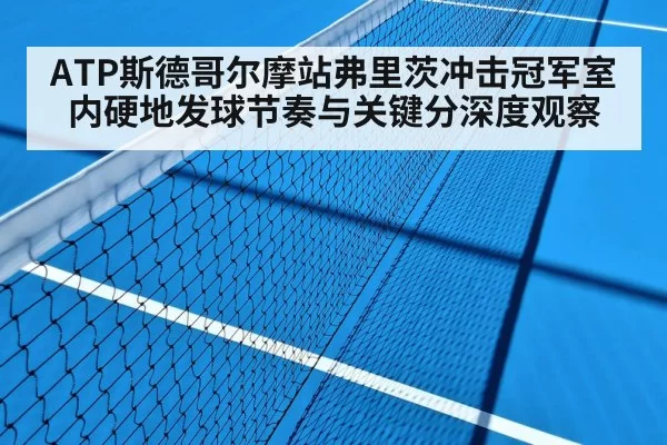 ATP斯德哥尔摩站弗里茨冲击冠军室内硬地发球节奏与关键分深度观察